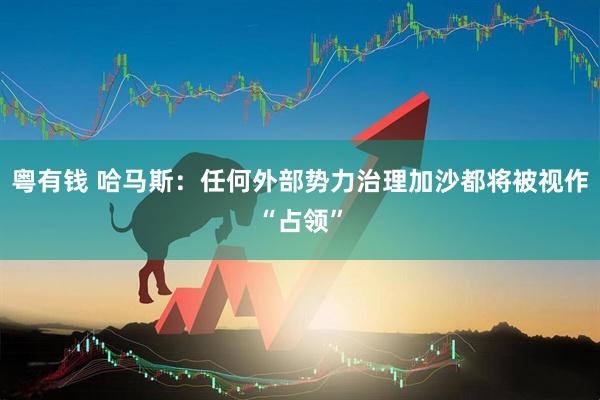 粤有钱 哈马斯：任何外部势力治理加沙都将被视作“占领”