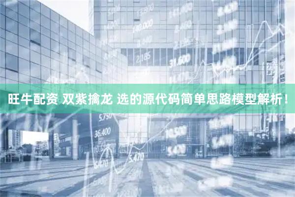 旺牛配资 双紫擒龙 选的源代码简单思路模型解析！
