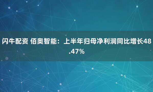 闪牛配资 佰奥智能：上半年归母净利润同比增长48.47%