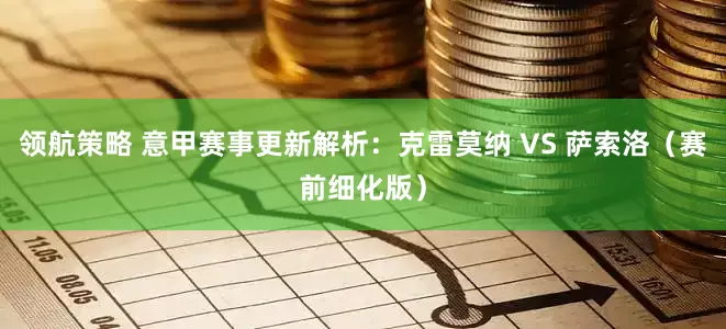 领航策略 意甲赛事更新解析：克雷莫纳 VS 萨索洛（赛前细化版）
