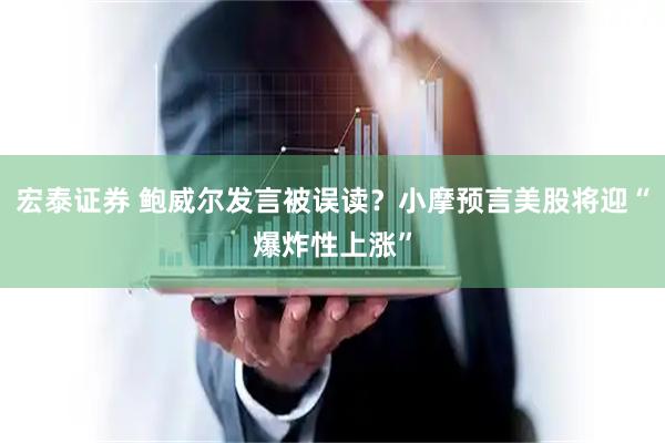 宏泰证券 鲍威尔发言被误读？小摩预言美股将迎“爆炸性上涨”