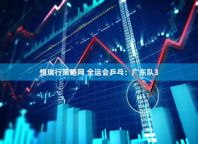 恒瑞行策略网 全运会乒乓：广东队3