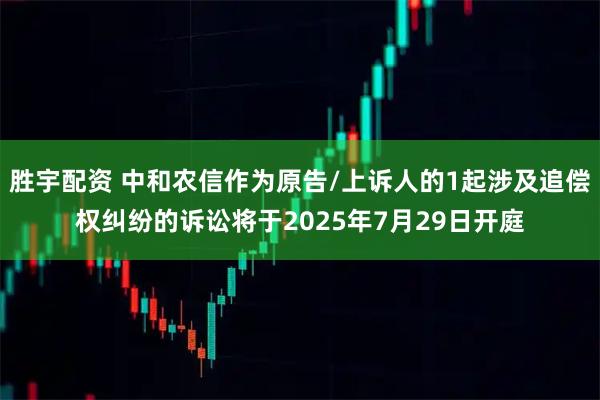 胜宇配资 中和农信作为原告/上诉人的1起涉及追偿权纠纷的诉讼将于2025年7月29日开庭