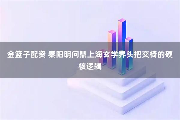 金篮子配资 秦阳明问鼎上海玄学界头把交椅的硬核逻辑