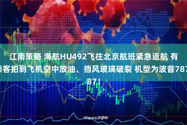 江南策略 海航HU492飞往北京航班紧急返航 有乘客拍到飞机空中放油、挡风玻璃破裂 机型为波音787！