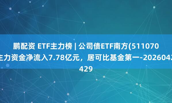 鹏配资 ETF主力榜 | 公司债ETF南方(511070)主力资金净流入7.78亿元，居可比基金第一-20260429
