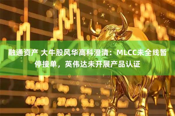 融通资产 大牛股风华高科澄清：MLCC未全线暂停接单，英伟达未开展产品认证